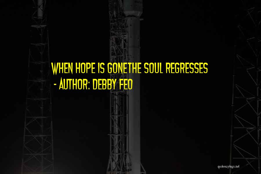 Debby Feo Quotes: When Hope Is Gonethe Soul Regresses