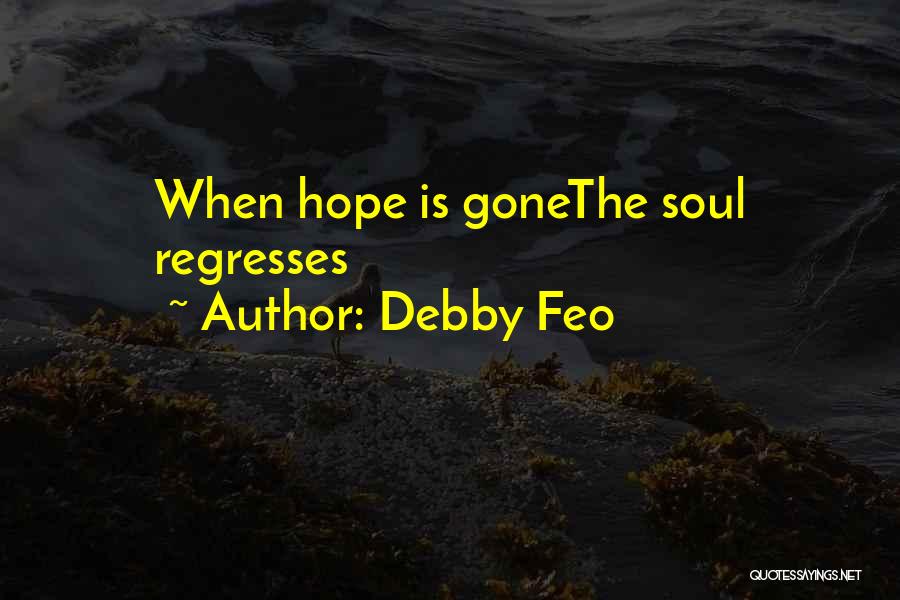 Debby Feo Quotes: When Hope Is Gonethe Soul Regresses