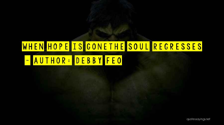 Debby Feo Quotes: When Hope Is Gonethe Soul Regresses