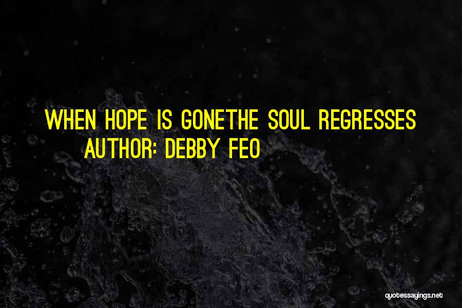 Debby Feo Quotes: When Hope Is Gonethe Soul Regresses