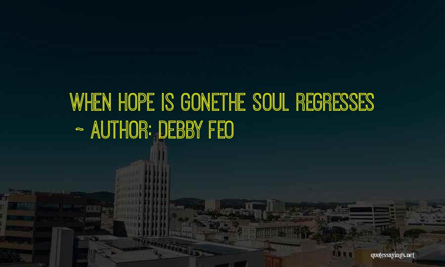 Debby Feo Quotes: When Hope Is Gonethe Soul Regresses