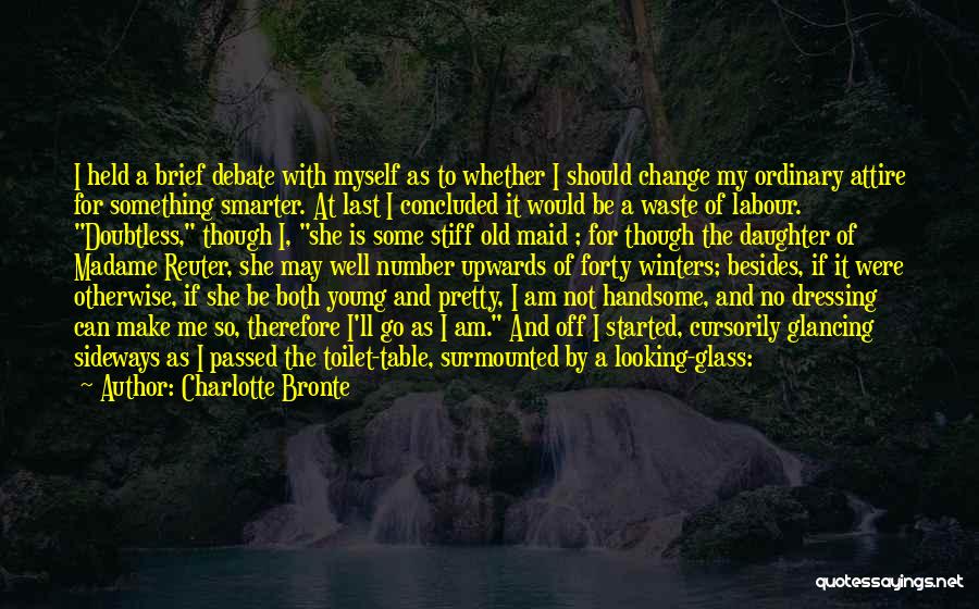 Charlotte Bronte Quotes: I Held A Brief Debate With Myself As To Whether I Should Change My Ordinary Attire For Something Smarter. At