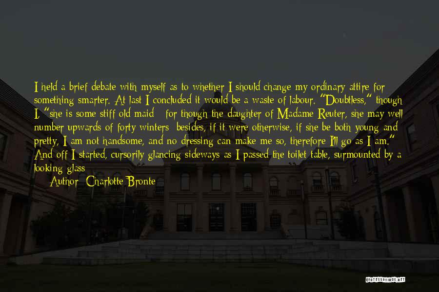 Charlotte Bronte Quotes: I Held A Brief Debate With Myself As To Whether I Should Change My Ordinary Attire For Something Smarter. At