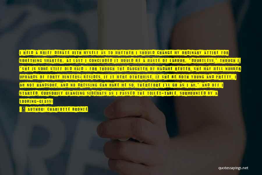 Charlotte Bronte Quotes: I Held A Brief Debate With Myself As To Whether I Should Change My Ordinary Attire For Something Smarter. At