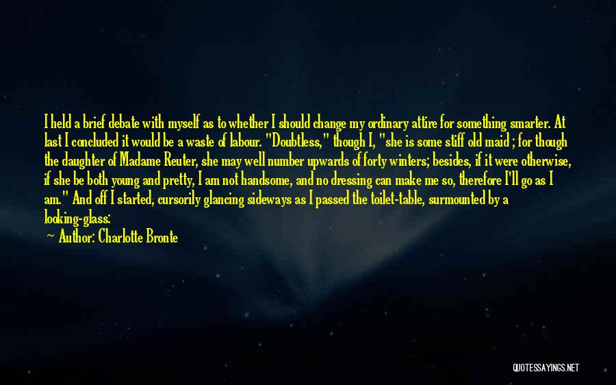 Charlotte Bronte Quotes: I Held A Brief Debate With Myself As To Whether I Should Change My Ordinary Attire For Something Smarter. At