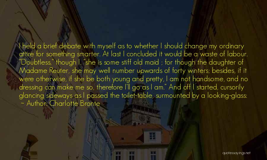 Charlotte Bronte Quotes: I Held A Brief Debate With Myself As To Whether I Should Change My Ordinary Attire For Something Smarter. At