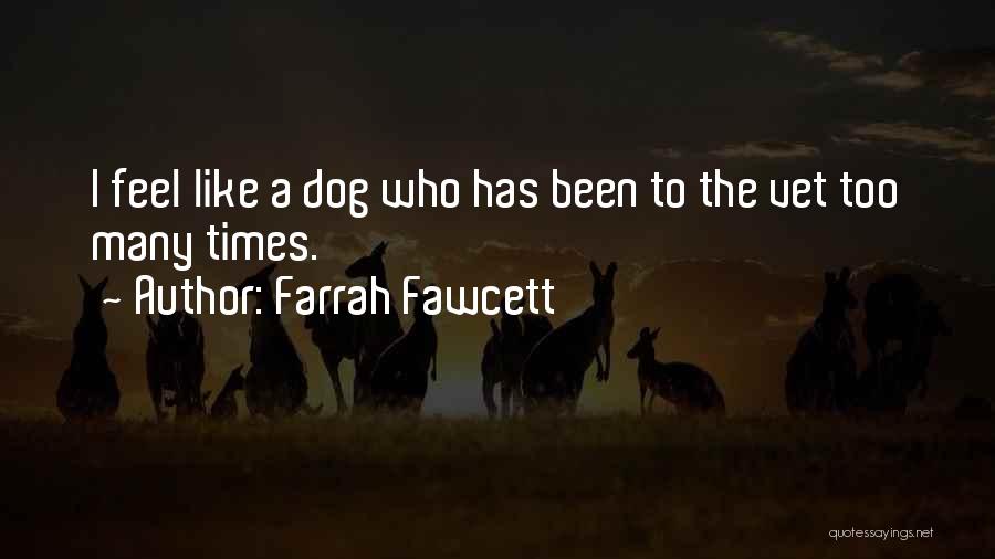 Farrah Fawcett Quotes: I Feel Like A Dog Who Has Been To The Vet Too Many Times.