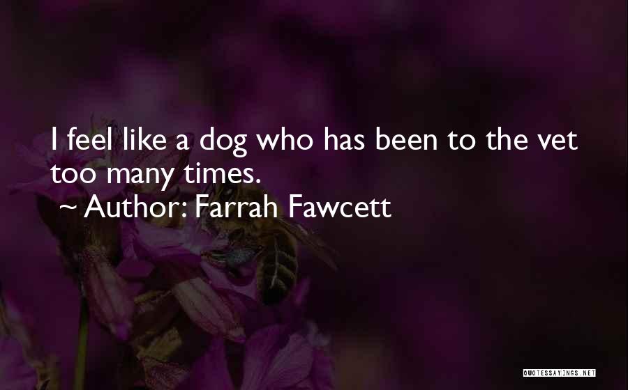 Farrah Fawcett Quotes: I Feel Like A Dog Who Has Been To The Vet Too Many Times.