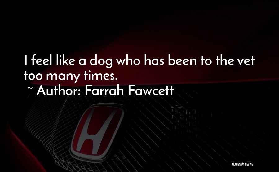 Farrah Fawcett Quotes: I Feel Like A Dog Who Has Been To The Vet Too Many Times.