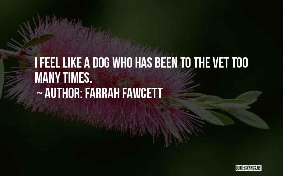 Farrah Fawcett Quotes: I Feel Like A Dog Who Has Been To The Vet Too Many Times.