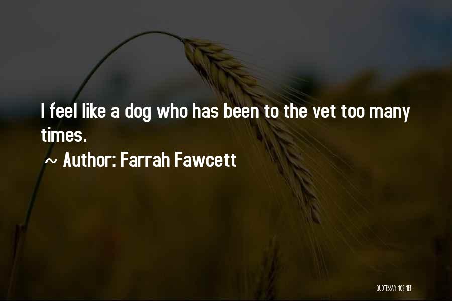 Farrah Fawcett Quotes: I Feel Like A Dog Who Has Been To The Vet Too Many Times.