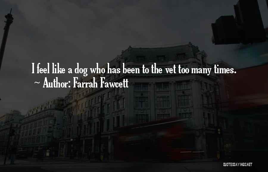 Farrah Fawcett Quotes: I Feel Like A Dog Who Has Been To The Vet Too Many Times.