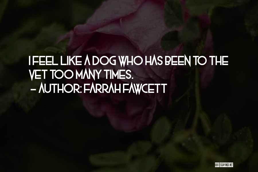 Farrah Fawcett Quotes: I Feel Like A Dog Who Has Been To The Vet Too Many Times.