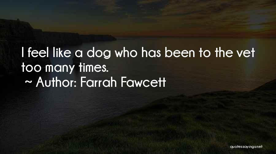 Farrah Fawcett Quotes: I Feel Like A Dog Who Has Been To The Vet Too Many Times.