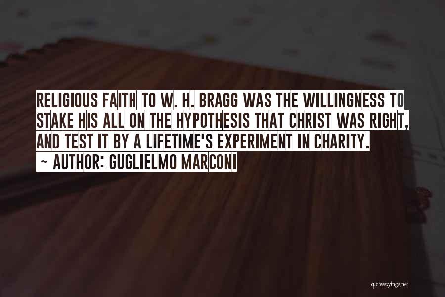 Guglielmo Marconi Quotes: Religious Faith To W. H. Bragg Was The Willingness To Stake His All On The Hypothesis That Christ Was Right,