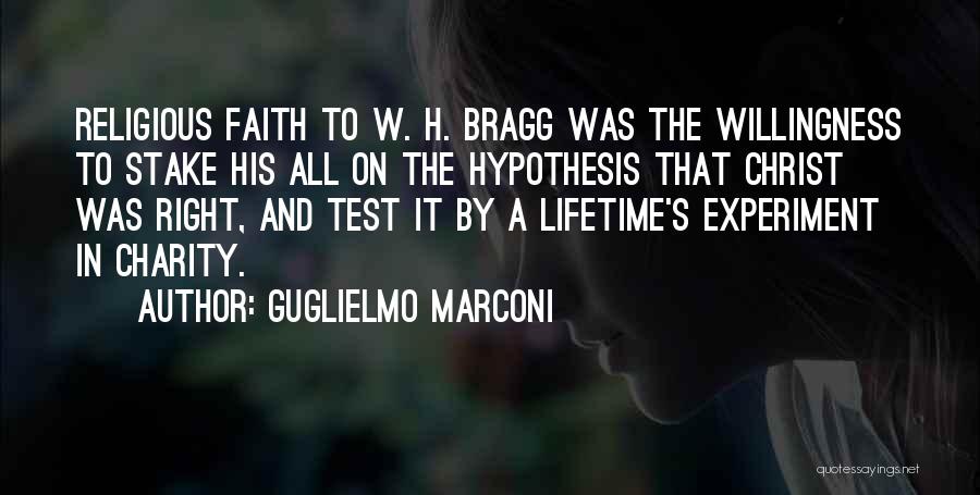 Guglielmo Marconi Quotes: Religious Faith To W. H. Bragg Was The Willingness To Stake His All On The Hypothesis That Christ Was Right,