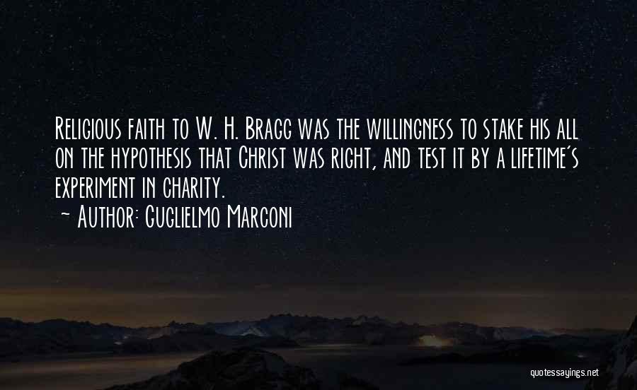 Guglielmo Marconi Quotes: Religious Faith To W. H. Bragg Was The Willingness To Stake His All On The Hypothesis That Christ Was Right,