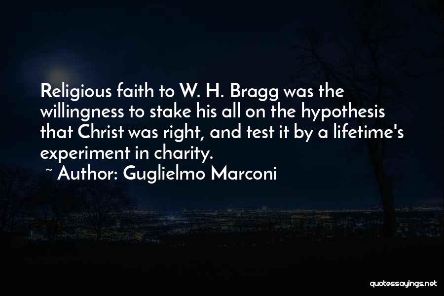 Guglielmo Marconi Quotes: Religious Faith To W. H. Bragg Was The Willingness To Stake His All On The Hypothesis That Christ Was Right,