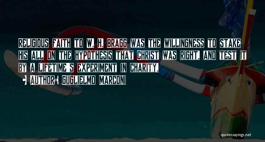 Guglielmo Marconi Quotes: Religious Faith To W. H. Bragg Was The Willingness To Stake His All On The Hypothesis That Christ Was Right,