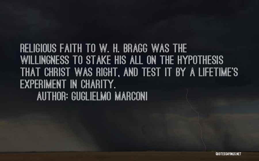 Guglielmo Marconi Quotes: Religious Faith To W. H. Bragg Was The Willingness To Stake His All On The Hypothesis That Christ Was Right,
