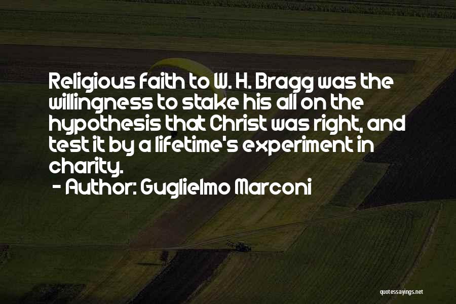 Guglielmo Marconi Quotes: Religious Faith To W. H. Bragg Was The Willingness To Stake His All On The Hypothesis That Christ Was Right,