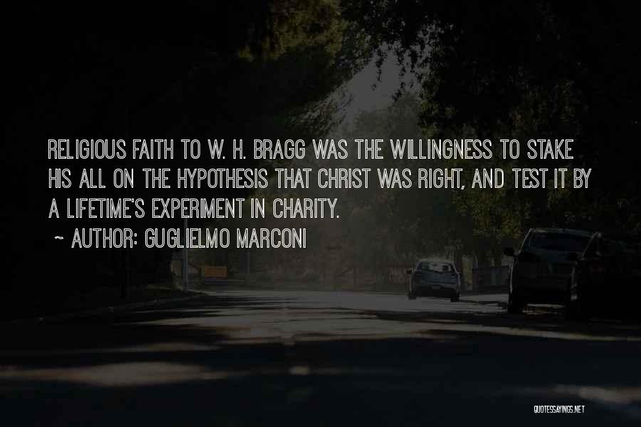 Guglielmo Marconi Quotes: Religious Faith To W. H. Bragg Was The Willingness To Stake His All On The Hypothesis That Christ Was Right,