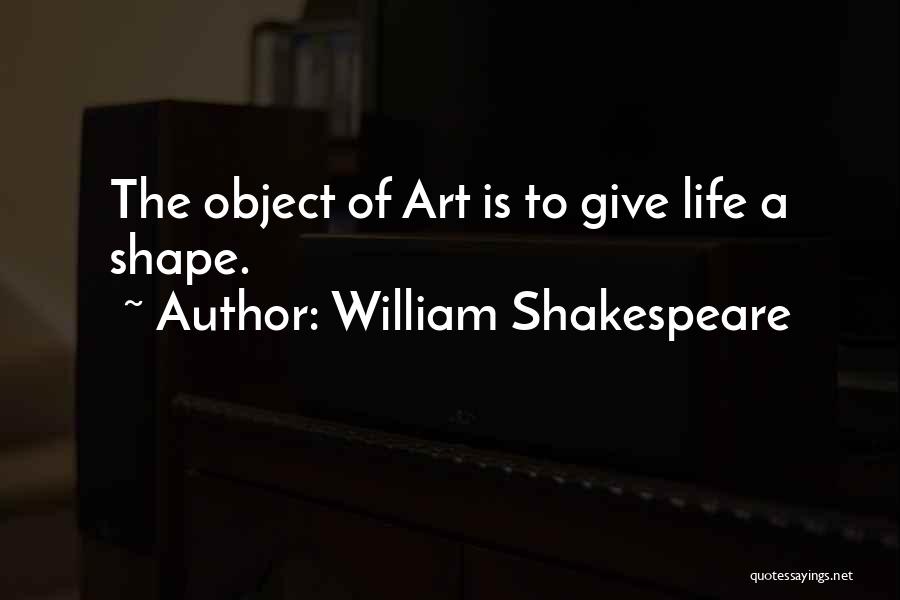 William Shakespeare Quotes: The Object Of Art Is To Give Life A Shape.