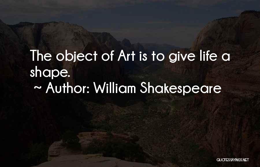 William Shakespeare Quotes: The Object Of Art Is To Give Life A Shape.