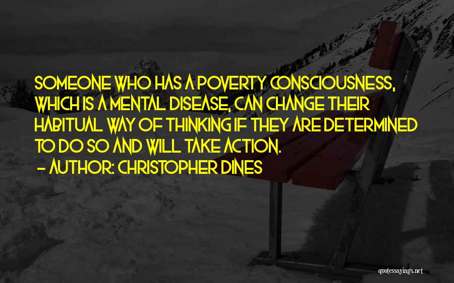 Christopher Dines Quotes: Someone Who Has A Poverty Consciousness, Which Is A Mental Disease, Can Change Their Habitual Way Of Thinking If They