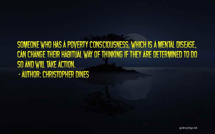 Christopher Dines Quotes: Someone Who Has A Poverty Consciousness, Which Is A Mental Disease, Can Change Their Habitual Way Of Thinking If They