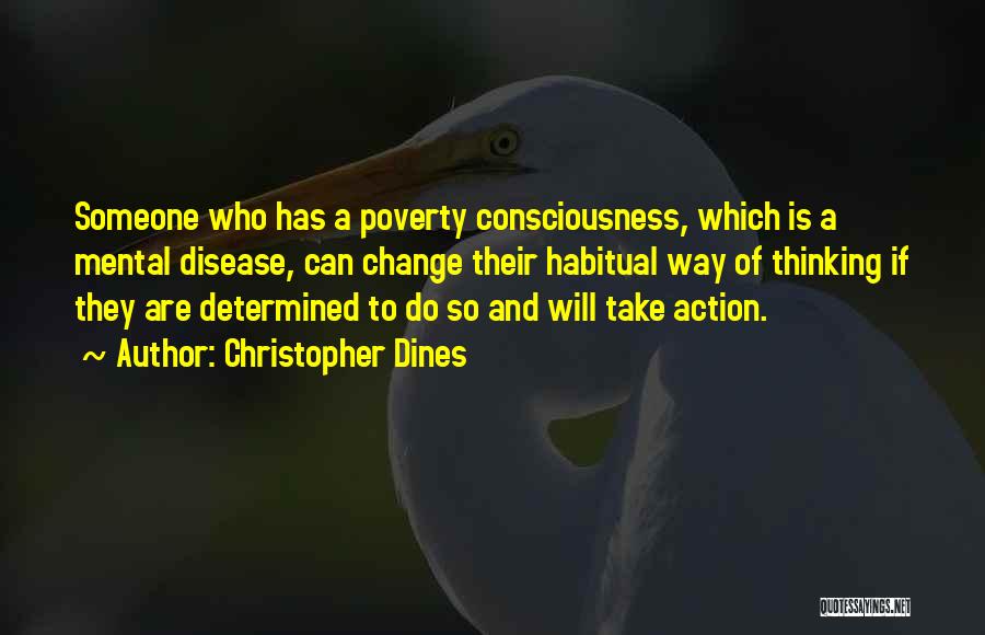 Christopher Dines Quotes: Someone Who Has A Poverty Consciousness, Which Is A Mental Disease, Can Change Their Habitual Way Of Thinking If They