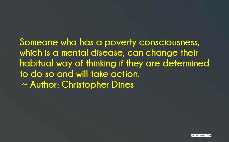 Christopher Dines Quotes: Someone Who Has A Poverty Consciousness, Which Is A Mental Disease, Can Change Their Habitual Way Of Thinking If They