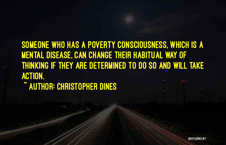 Christopher Dines Quotes: Someone Who Has A Poverty Consciousness, Which Is A Mental Disease, Can Change Their Habitual Way Of Thinking If They