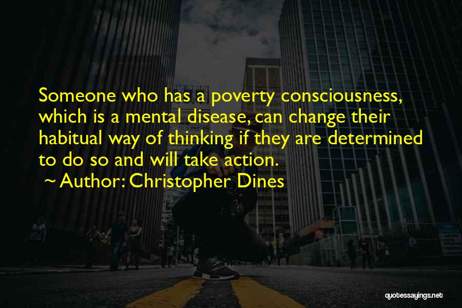 Christopher Dines Quotes: Someone Who Has A Poverty Consciousness, Which Is A Mental Disease, Can Change Their Habitual Way Of Thinking If They