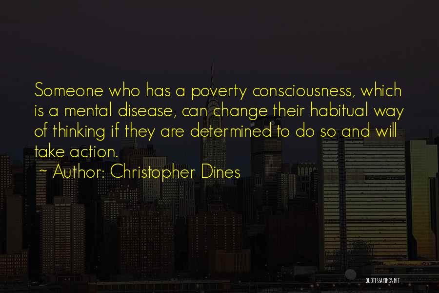 Christopher Dines Quotes: Someone Who Has A Poverty Consciousness, Which Is A Mental Disease, Can Change Their Habitual Way Of Thinking If They