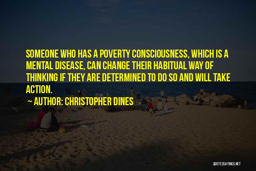 Christopher Dines Quotes: Someone Who Has A Poverty Consciousness, Which Is A Mental Disease, Can Change Their Habitual Way Of Thinking If They