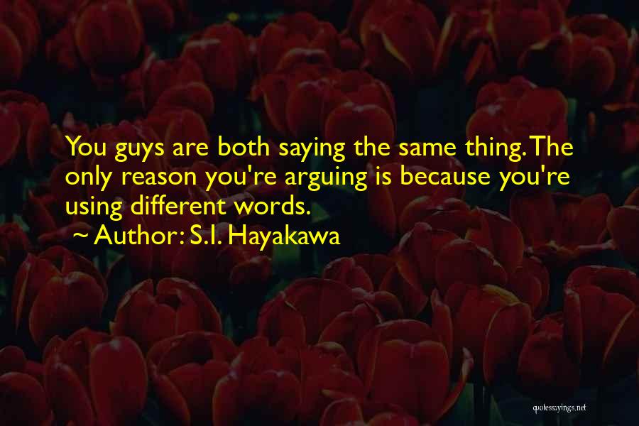 S.I. Hayakawa Quotes: You Guys Are Both Saying The Same Thing. The Only Reason You're Arguing Is Because You're Using Different Words.