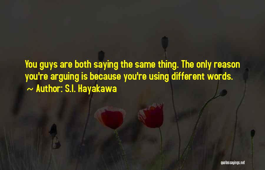 S.I. Hayakawa Quotes: You Guys Are Both Saying The Same Thing. The Only Reason You're Arguing Is Because You're Using Different Words.