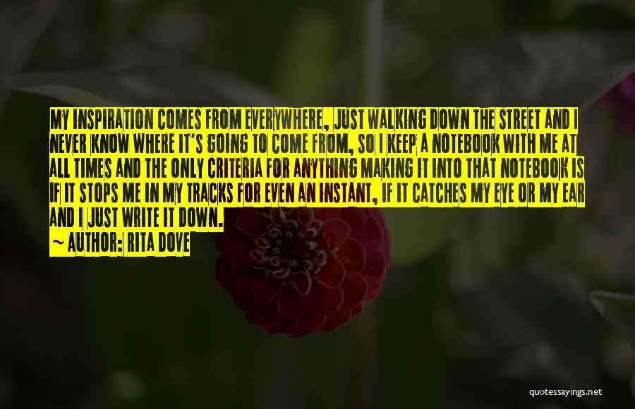 Rita Dove Quotes: My Inspiration Comes From Everywhere, Just Walking Down The Street And I Never Know Where It's Going To Come From,