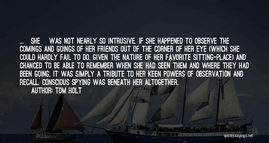 Tom Holt Quotes: ...[she] Was Not Nearly So Intrusive. If She Happened To Observe The Comings And Goings Of Her Friends Out Of