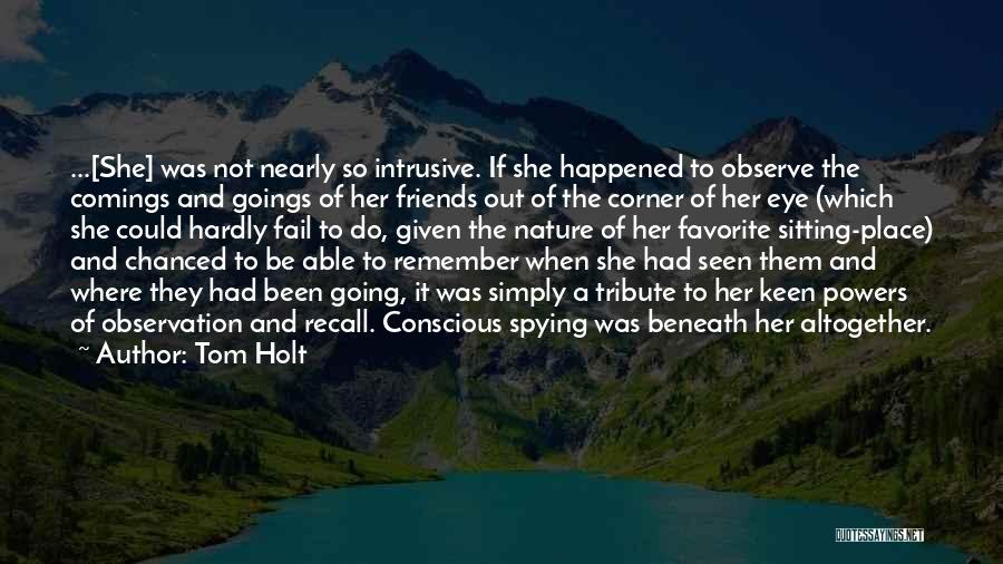Tom Holt Quotes: ...[she] Was Not Nearly So Intrusive. If She Happened To Observe The Comings And Goings Of Her Friends Out Of