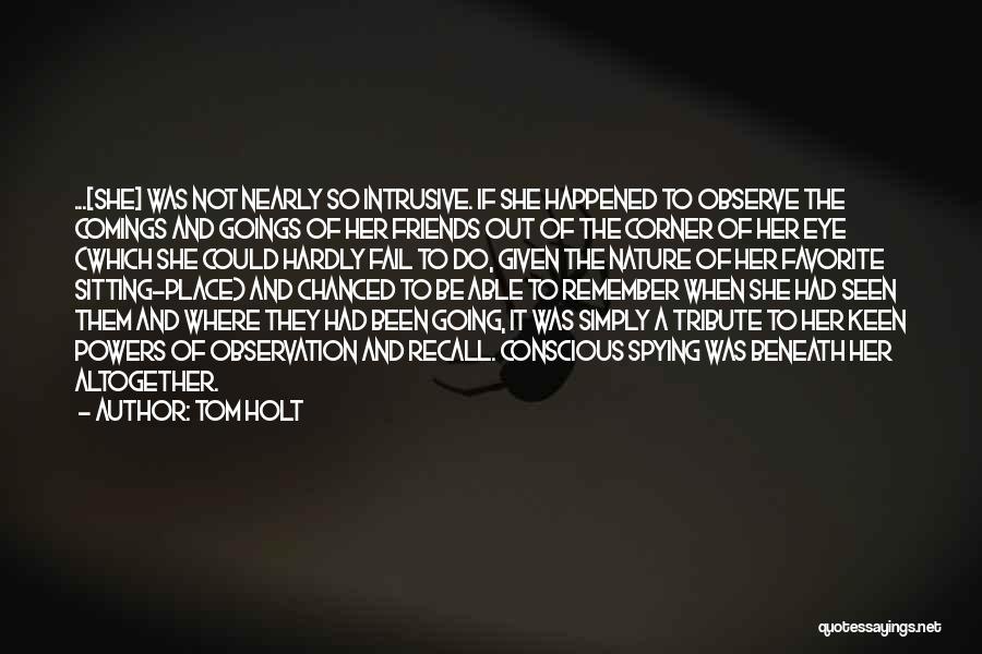 Tom Holt Quotes: ...[she] Was Not Nearly So Intrusive. If She Happened To Observe The Comings And Goings Of Her Friends Out Of