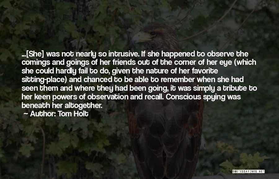 Tom Holt Quotes: ...[she] Was Not Nearly So Intrusive. If She Happened To Observe The Comings And Goings Of Her Friends Out Of