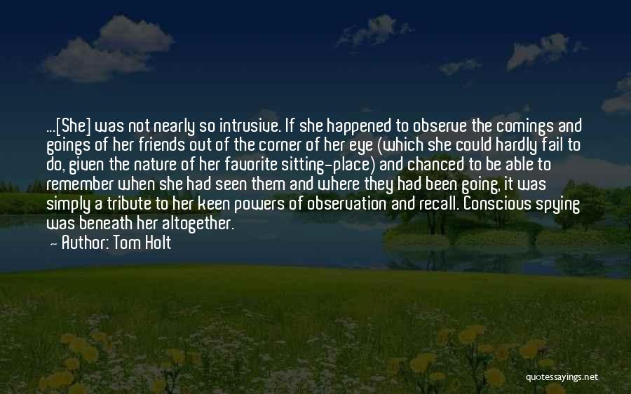 Tom Holt Quotes: ...[she] Was Not Nearly So Intrusive. If She Happened To Observe The Comings And Goings Of Her Friends Out Of