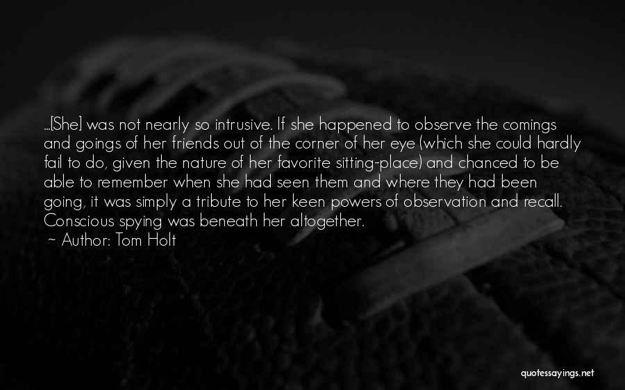 Tom Holt Quotes: ...[she] Was Not Nearly So Intrusive. If She Happened To Observe The Comings And Goings Of Her Friends Out Of