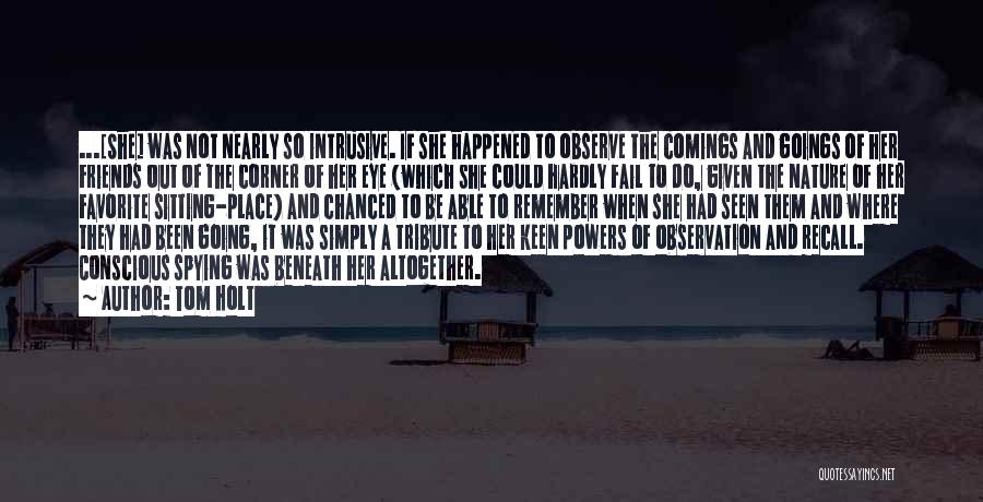 Tom Holt Quotes: ...[she] Was Not Nearly So Intrusive. If She Happened To Observe The Comings And Goings Of Her Friends Out Of