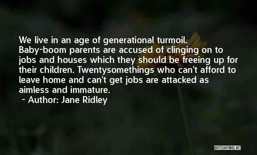 Jane Ridley Quotes: We Live In An Age Of Generational Turmoil. Baby-boom Parents Are Accused Of Clinging On To Jobs And Houses Which