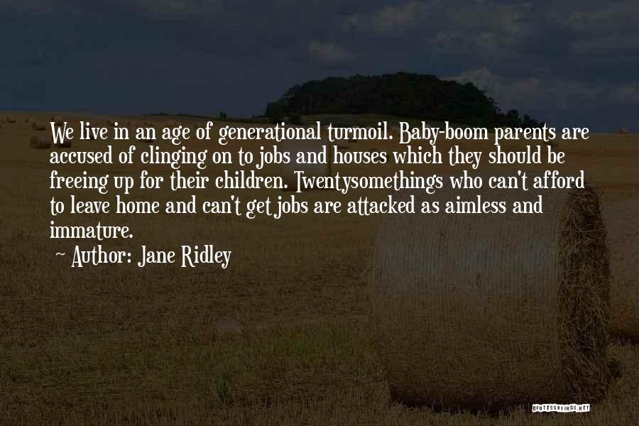 Jane Ridley Quotes: We Live In An Age Of Generational Turmoil. Baby-boom Parents Are Accused Of Clinging On To Jobs And Houses Which