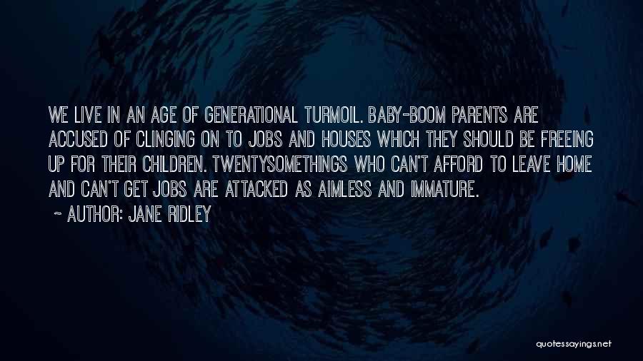 Jane Ridley Quotes: We Live In An Age Of Generational Turmoil. Baby-boom Parents Are Accused Of Clinging On To Jobs And Houses Which