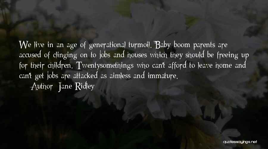 Jane Ridley Quotes: We Live In An Age Of Generational Turmoil. Baby-boom Parents Are Accused Of Clinging On To Jobs And Houses Which